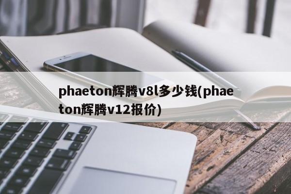 phaeton辉腾v8l多少钱(phaeton辉腾v12报价)