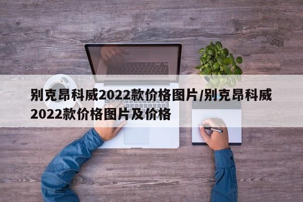 别克昂科威2022款价格图片/别克昂科威2022款价格图片及价格