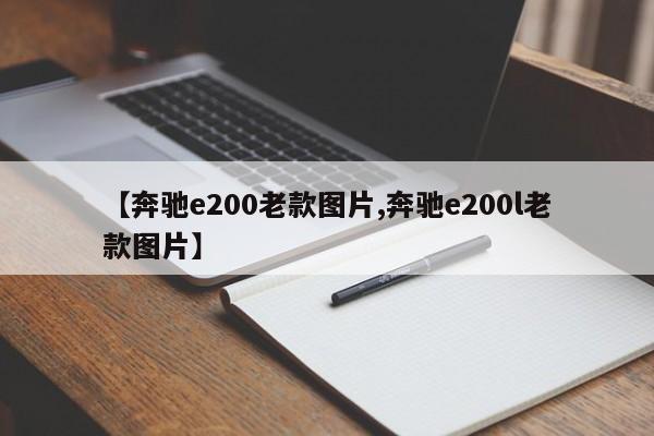 【奔驰e200老款图片,奔驰e200l老款图片】