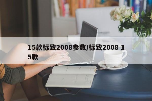 15款标致2008参数/标致2008 15款