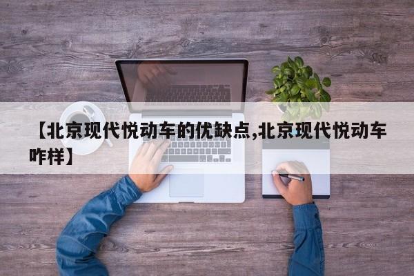 【北京现代悦动车的优缺点,北京现代悦动车咋样】