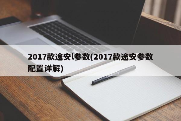 2017款途安l参数(2017款途安参数配置详解)