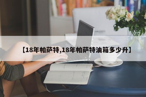 【18年帕萨特,18年帕萨特油箱多少升】