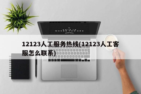 12123人工服务热线(12123人工客服怎么联系)