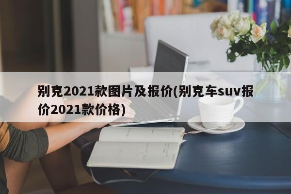 别克2021款图片及报价(别克车suv报价2021款价格)