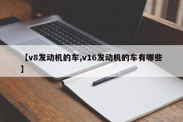 【v8发动机的车,v16发动机的车有哪些】