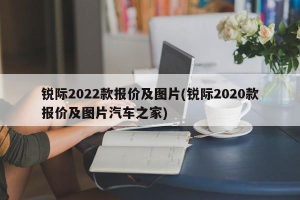 锐际2022款报价及图片(锐际2020款报价及图片汽车之家)
