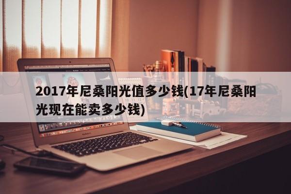 2017年尼桑阳光值多少钱(17年尼桑阳光现在能卖多少钱)