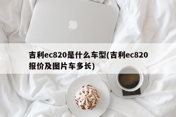 吉利ec820是什么车型(吉利ec820报价及图片车多长)