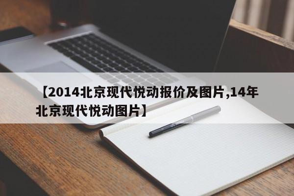 【2014北京现代悦动报价及图片,14年北京现代悦动图片】