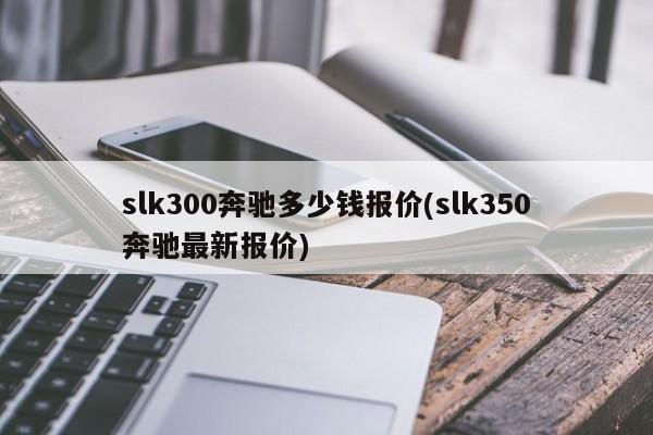 slk300奔驰多少钱报价(slk350奔驰最新报价)