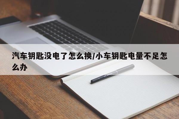 汽车钥匙没电了怎么换/小车钥匙电量不足怎么办