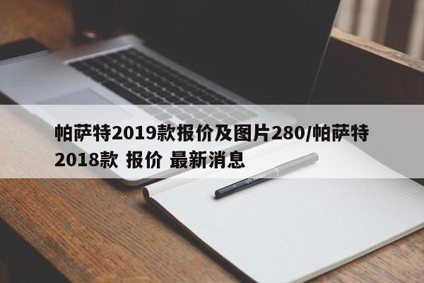 帕萨特2019款报价及图片280/帕萨特2018款 报价 最新消息