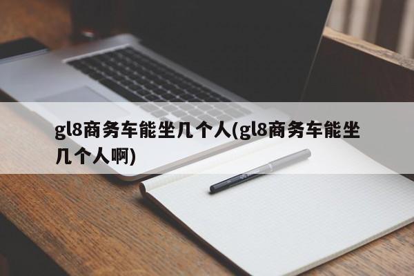 gl8商务车能坐几个人(gl8商务车能坐几个人啊)