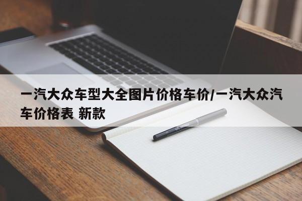 一汽大众车型大全图片价格车价/一汽大众汽车价格表 新款