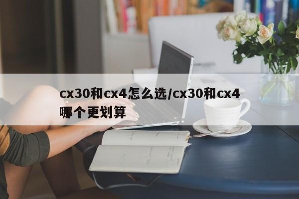 cx30和cx4怎么选/cx30和cx4哪个更划算