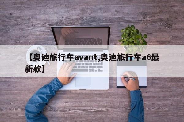 【奥迪旅行车avant,奥迪旅行车a6最新款】