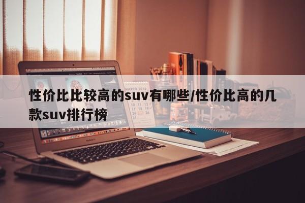 性价比比较高的suv有哪些/性价比高的几款suv排行榜