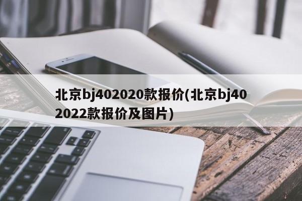 北京bj402020款报价(北京bj402022款报价及图片)