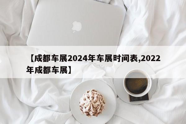 【成都车展2024年车展时间表,2022年成都车展】