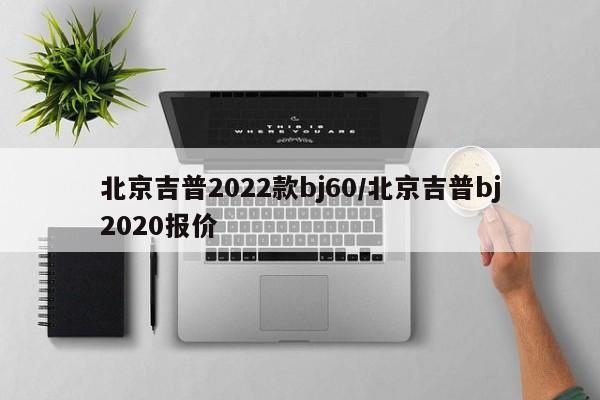 北京吉普2022款bj60/北京吉普bj2020报价