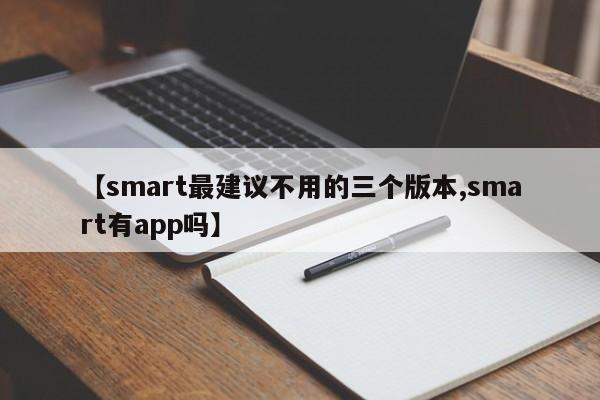 【smart最建议不用的三个版本,smart有app吗】