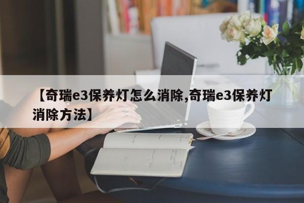 【奇瑞e3保养灯怎么消除,奇瑞e3保养灯消除方法】
