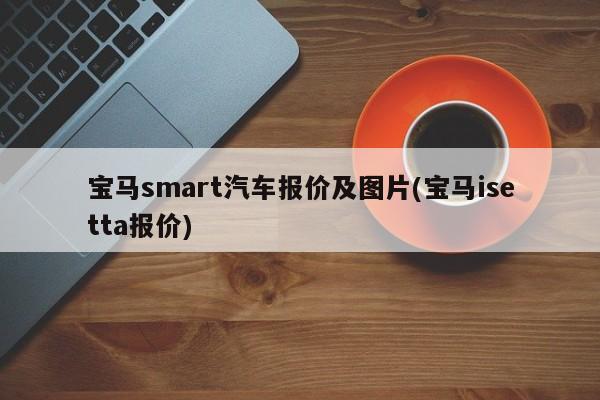 宝马smart汽车报价及图片(宝马isetta报价)