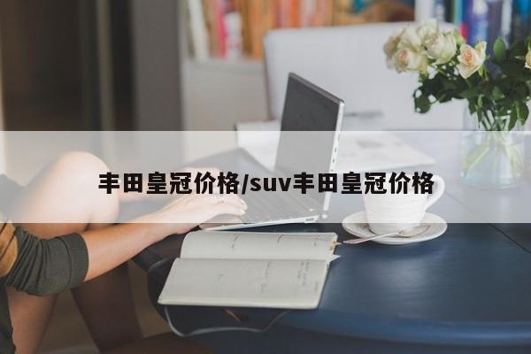 丰田皇冠价格/suv丰田皇冠价格