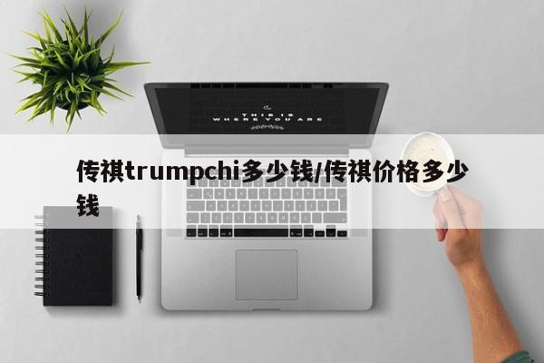 传祺trumpchi多少钱/传祺价格多少钱