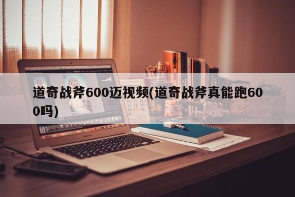 道奇战斧600迈视频(道奇战斧真能跑600吗)