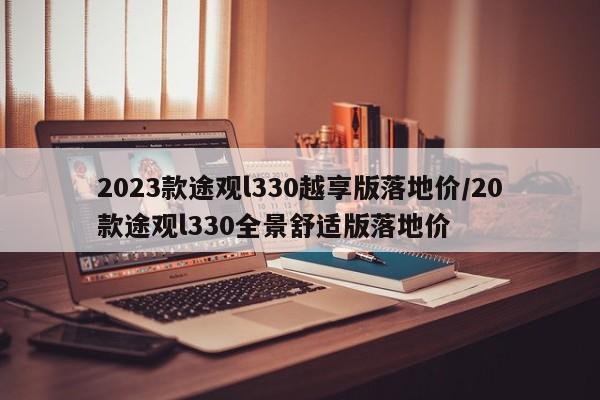 2023款途观l330越享版落地价/20款途观l330全景舒适版落地价