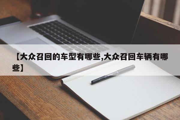 【大众召回的车型有哪些,大众召回车辆有哪些】