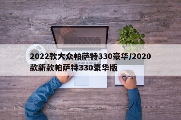 2022款大众帕萨特330豪华/2020款新款帕萨特330豪华版