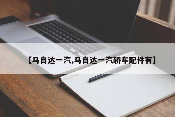 【马自达一汽,马自达一汽轿车配件有】