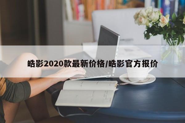 皓影2020款最新价格/皓影官方报价