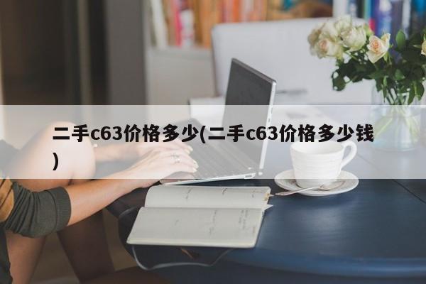 二手c63价格多少(二手c63价格多少钱)