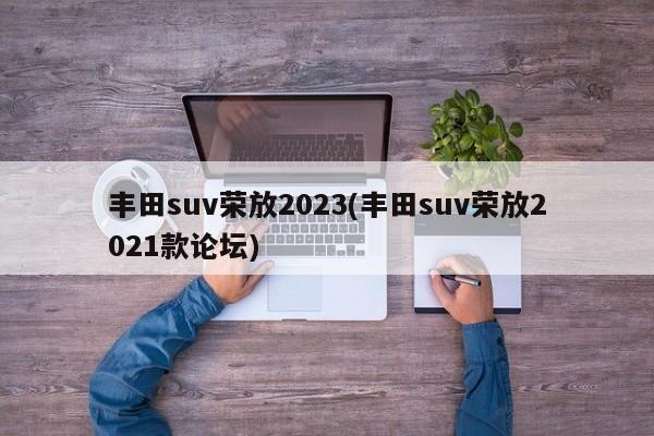 丰田suv荣放2023(丰田suv荣放2021款论坛)