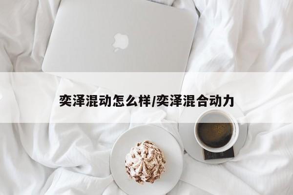 奕泽混动怎么样/奕泽混合动力