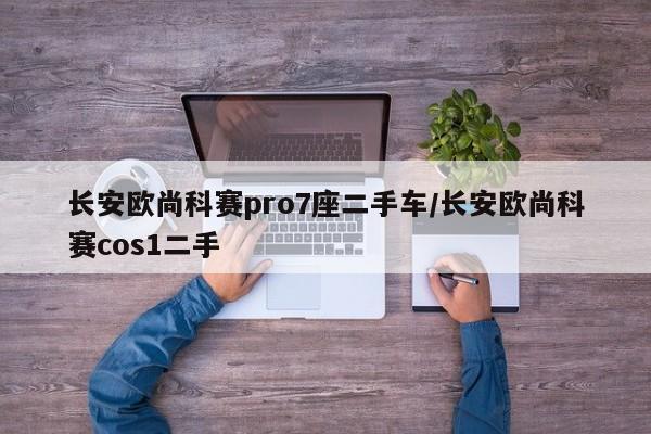 长安欧尚科赛pro7座二手车/长安欧尚科赛cos1二手