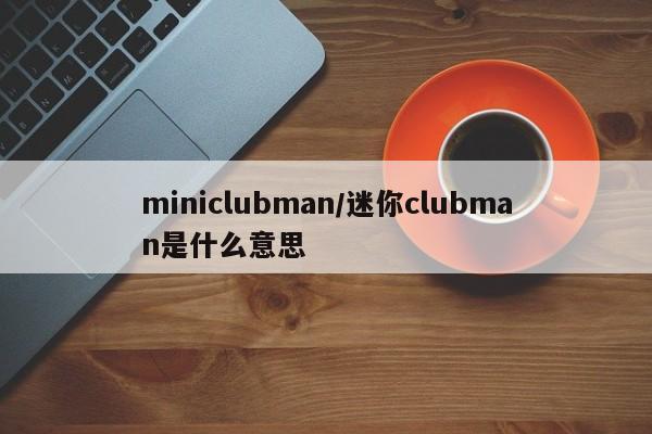 miniclubman/迷你clubman是什么意思