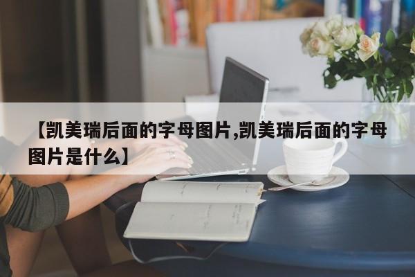 【凯美瑞后面的字母图片,凯美瑞后面的字母图片是什么】