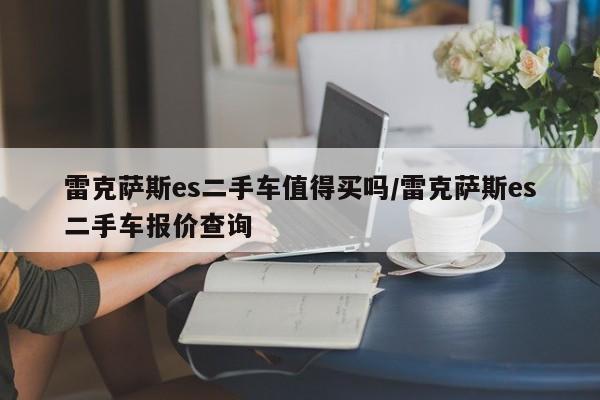 雷克萨斯es二手车值得买吗/雷克萨斯es二手车报价查询