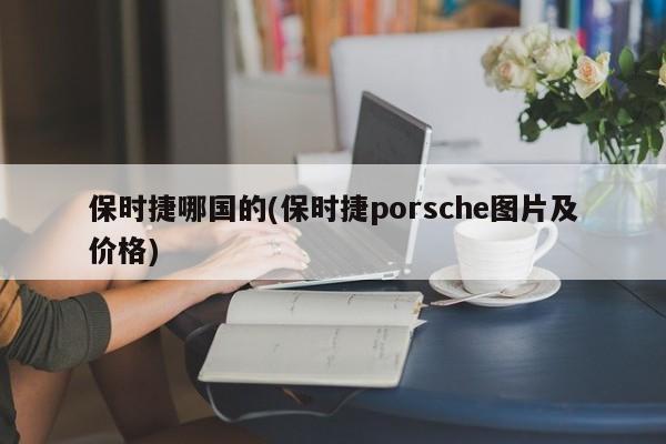 保时捷哪国的(保时捷porsche图片及价格)