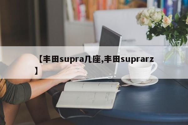 【丰田supra几座,丰田suprarz】