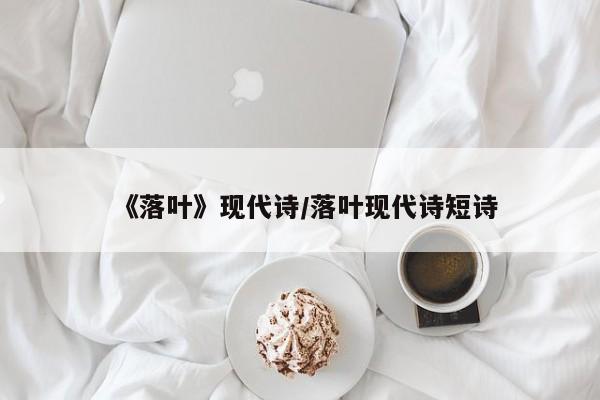 《落叶》现代诗/落叶现代诗短诗