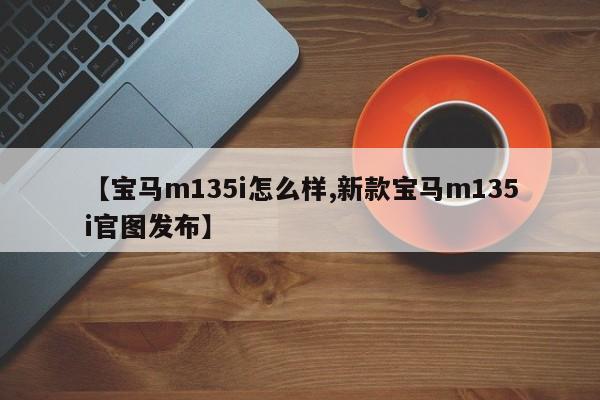 【宝马m135i怎么样,新款宝马m135i官图发布】